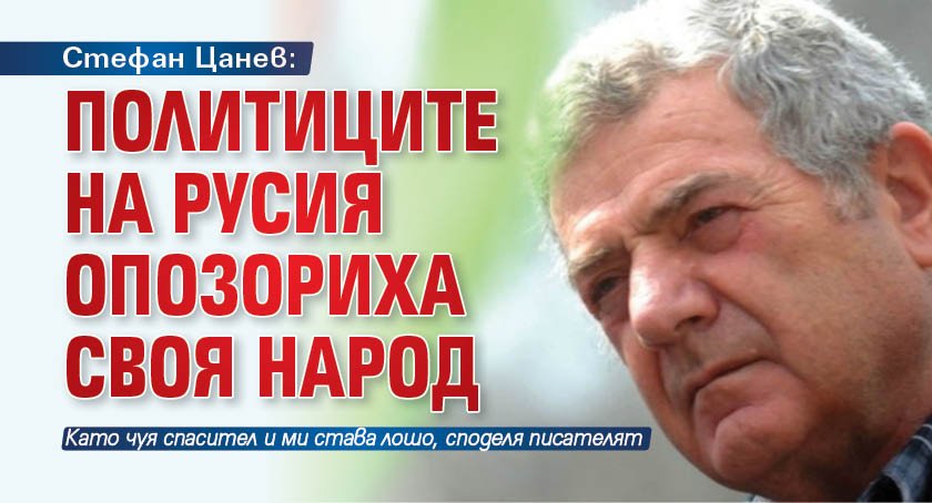 Стефан Цанев: Политиците на Русия опозориха своя народ