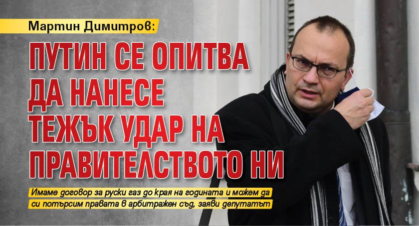 Мартин Димитров: Путин се опитва да нанесе тежък удар на правителството ни