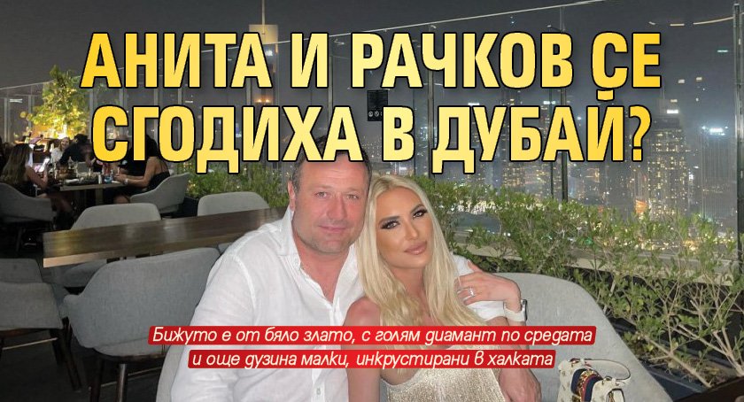 Анита и Рачков се сгодиха в Дубай?