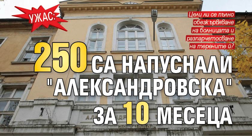 УЖАС: 250 са напуснали "Александровска" за 10 месеца