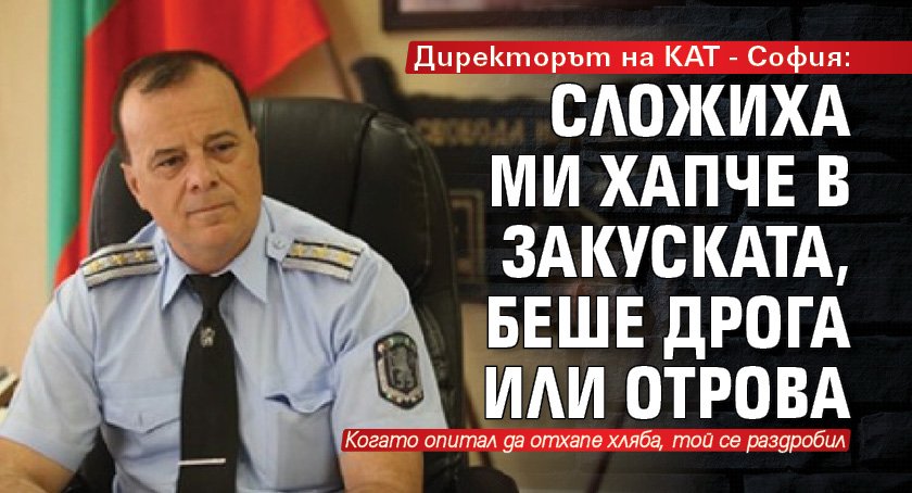 Директорът на КАТ - София: Сложиха ми хапче в закуската, беше дрога или отрова
