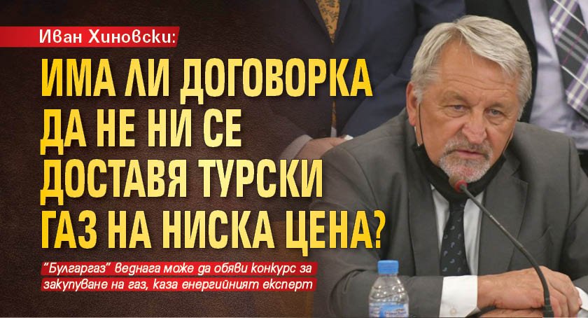 Иван Хиновски: Има ли договорка да не ни се доставя турски газ на ниска цена?