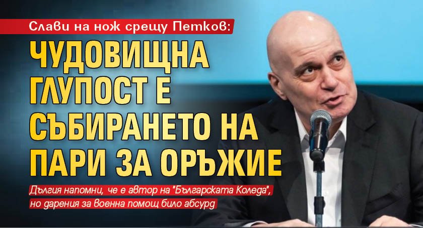 Слави на нож срещу Петков: Чудовищна глупост е събирането на пари за оръжие