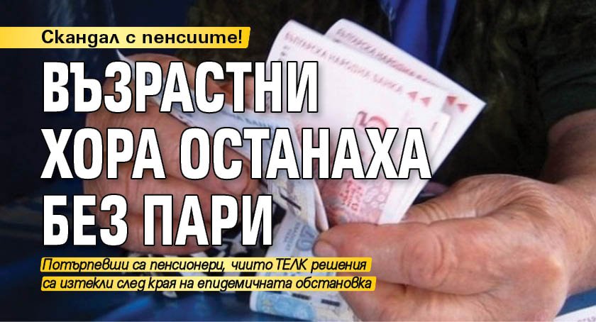 Скандал с пенсиите! Възрастни хора останаха без пари