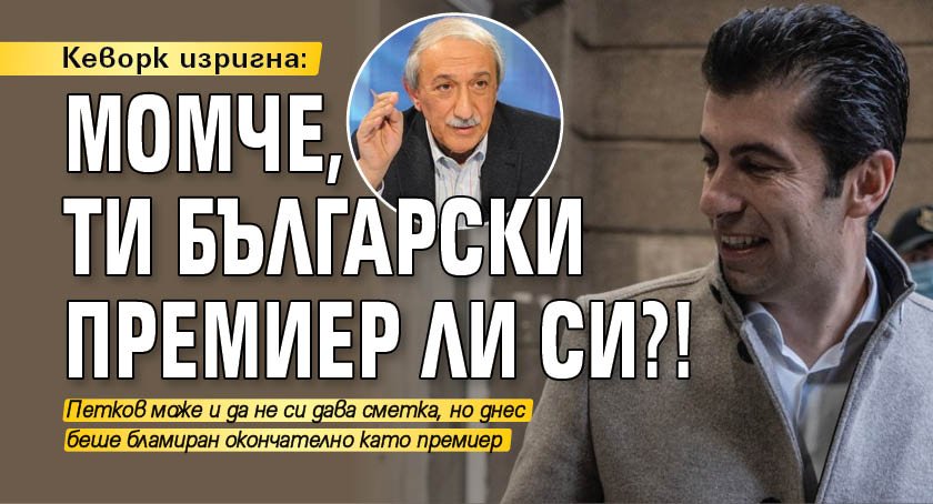 Кеворк изригна: Момче, ти български премиер ли си?!