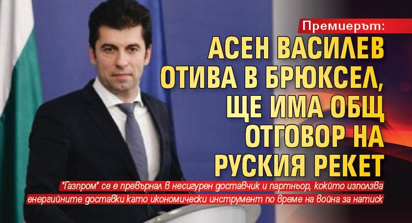 Премиерът: Асен Василев отива в Брюксел, ще има общ отговор на руския рекет