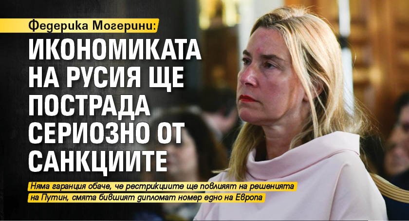 Федерика Могерини: Икономиката на Русия ще пострада сериозно от санкциите