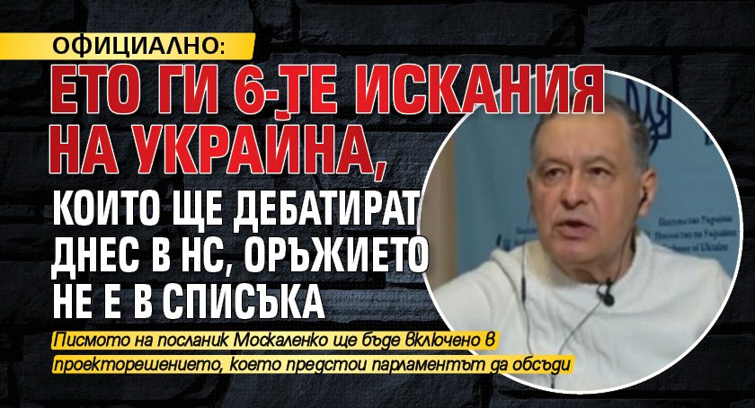 ОФИЦИАЛНО: Ето ги 6-те искания на Украйна, които ще дебатират днес в НС, оръжието не е в списъка