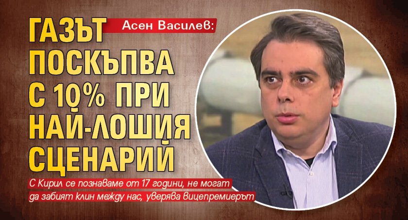 Асен Василев: Газът поскъпва с 10% при най-лошия сценарий