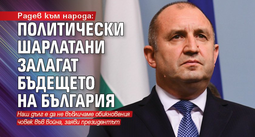 Радев към народа: Политически шарлатани залагат бъдещето на България 