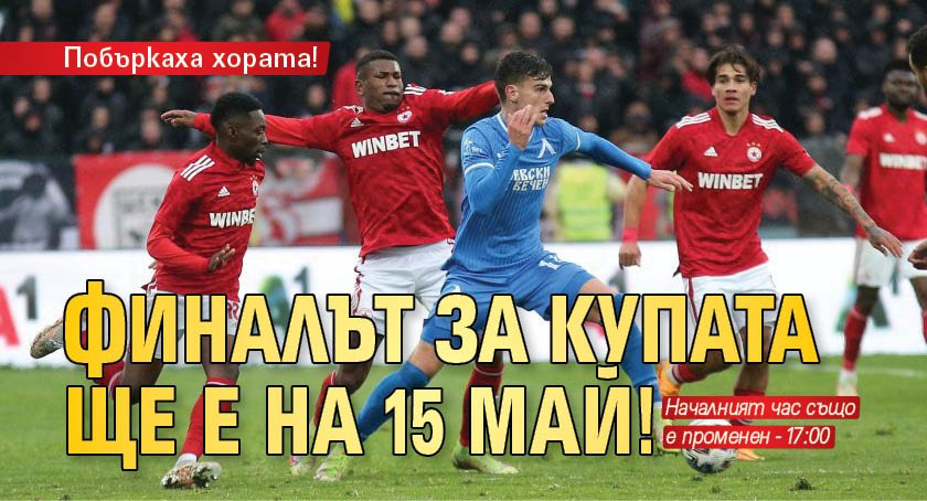Побъркаха хората! Финалът за Купата ще е на 15 май!