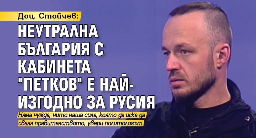 Доц. Стойчев: Неутрална България с кабинета "Петков" е най-изгодно за Русия 