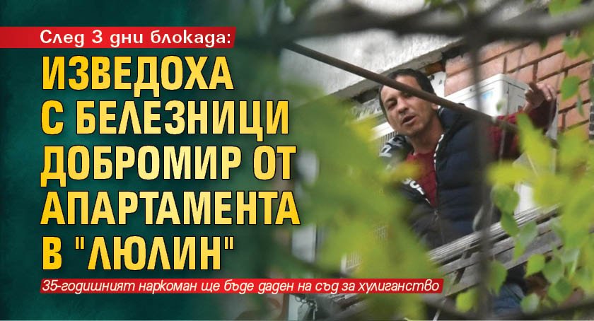 След 3 дни блокада: Изведоха  с белезници Добромир от апартамента в "Люлин"