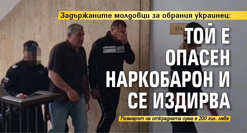 Задържаните молдовци за обрания украинец: Той е опасен наркобарон и се издирва