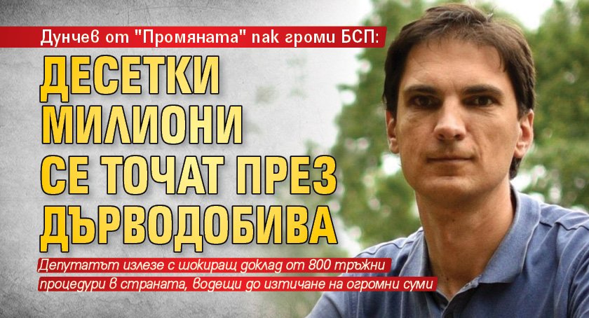 Дунчев от "Промяната" пак громи БСП: Десетки милиони се точат през дърводобива