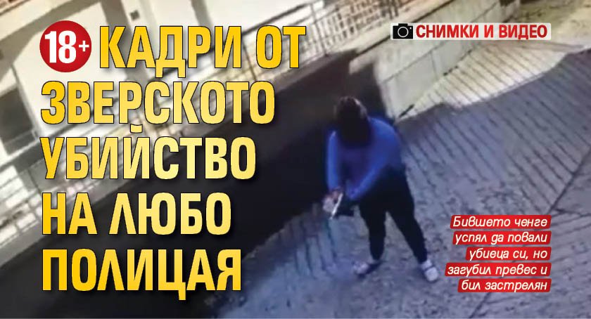 +18! Кадри от зверското убийство на Любо Полицая (СНИМКИ И ВИДЕО)