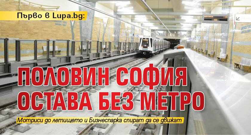 Първо в Lupa.bg: Половин София остава без метро