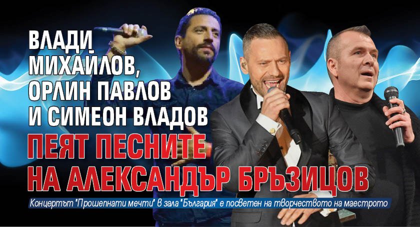 Влади Михайлов, Орлин Павлов и Симеон Владов пеят песните на Александър Бръзицов