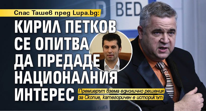 Спас Ташев пред Lupa.bg: Кирил Петков се опитва да предаде националния интерес