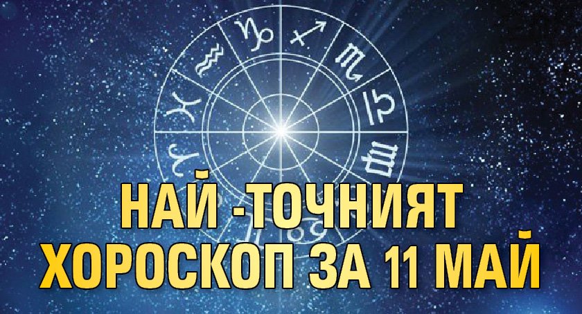 Най-точният хороскоп за 11 май
