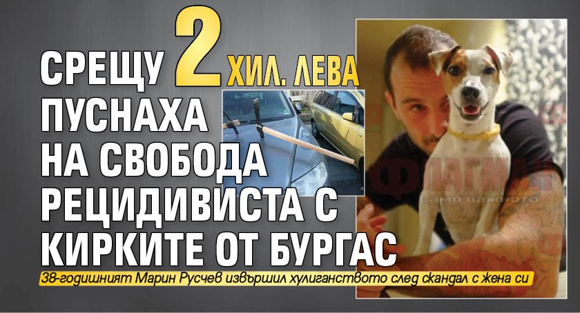 Срещу 2 хил. лева пуснаха на свобода рецидивиста с кирките от Бургас
