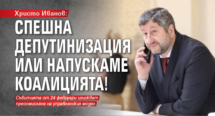 Христо Иванов: Спешна депутинизация или напускаме коалицията!
