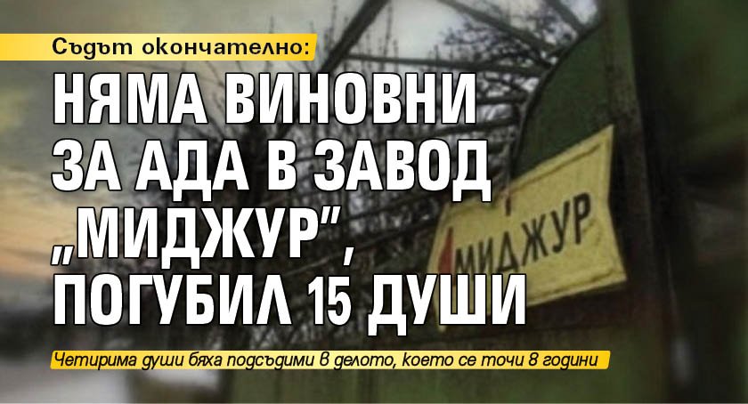 Съдът окончателно: Няма виновни за ада в завод "Миджур", погубил 15 души