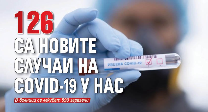 126 са новите случаи на COVID-19 у нас