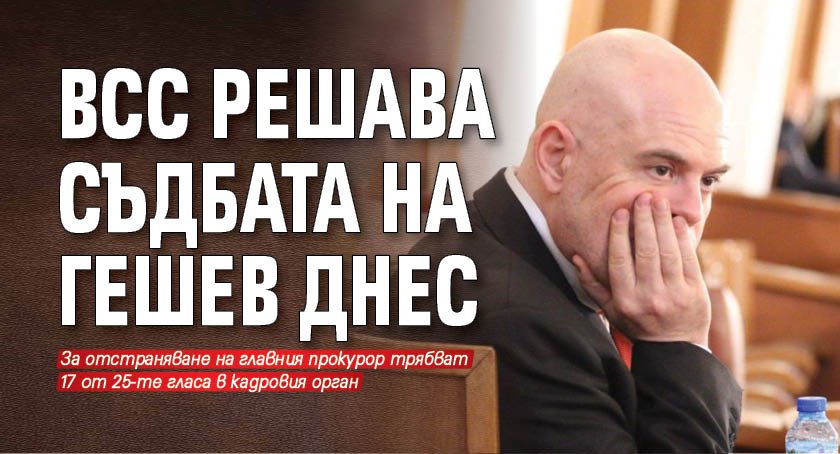 ВСС решава съдбата на Гешев днес