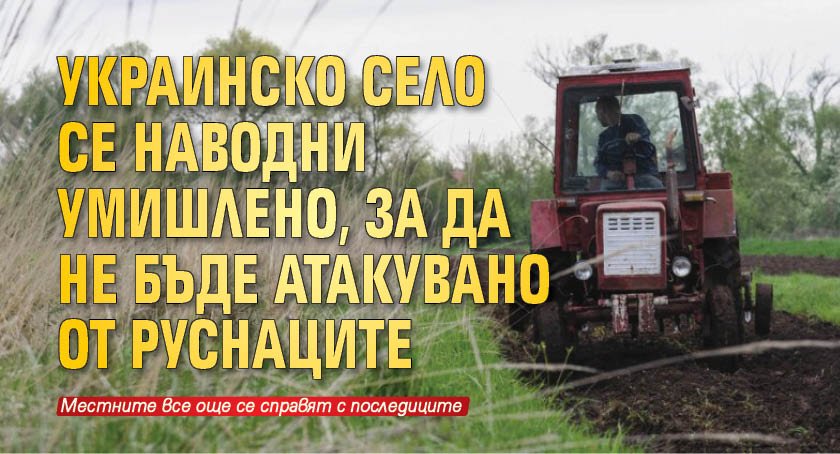 Украинско село се наводни умишлено, за да не бъде атакувано от руснаците