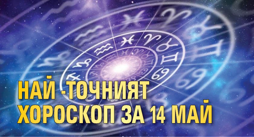 Най-точният хороскоп за 14 май