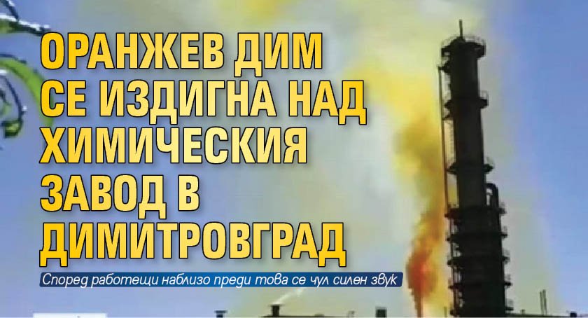 Оранжев дим се издигна над химическия завод в Димитровград