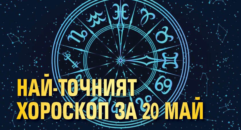 Най-точният хороскоп за 20 май