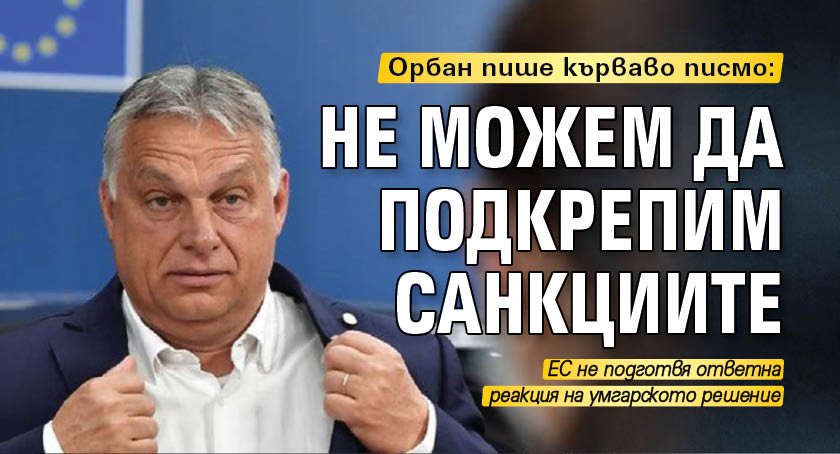 Орбан пише кърваво писмо: Не можем да подкрепим санкциите