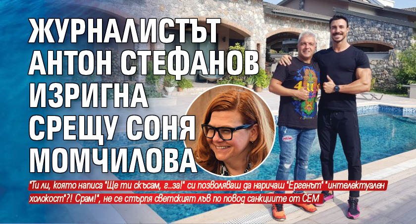 Журналистът Антон Стефанов изригна срещу Соня Момчилова