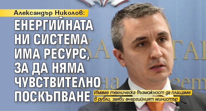 Александър Николов: Енергийната ни система има ресурс, за да няма чувствително поскъпване