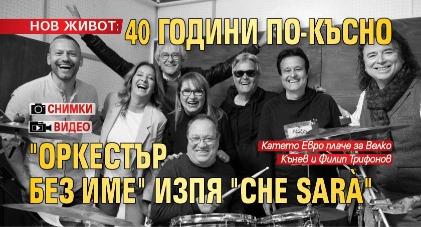 НОВ ЖИВОТ: 40 години по-късно "Оркестър без име" изпя "Che sarà" (СНИМКИ+ВИДЕО)