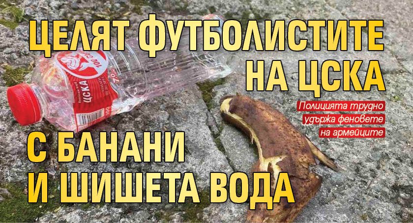 Целят футболистите на ЦСКА с банани и шишета вода