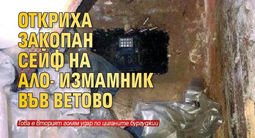 Откриха закопан сейф на ало-измамник във Ветово