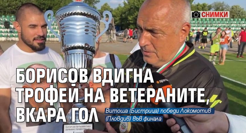 Борисов вдигна трофей на ветераните, вкара гол (СНИМКИ)