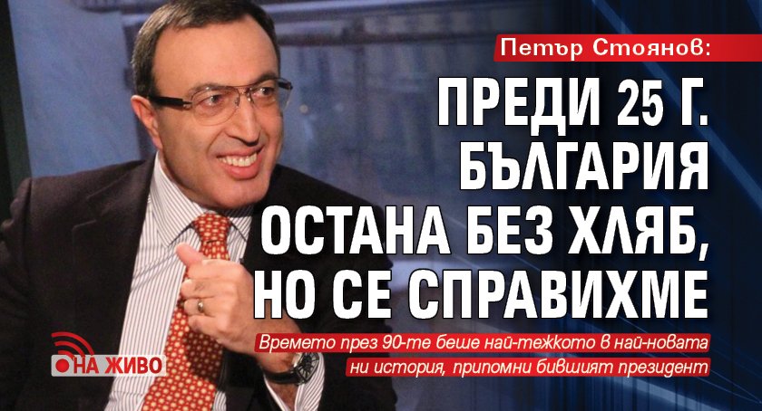 Петър Стоянов: Преди 25 г. България остана без хляб, но се справихме (НА ЖИВО) 