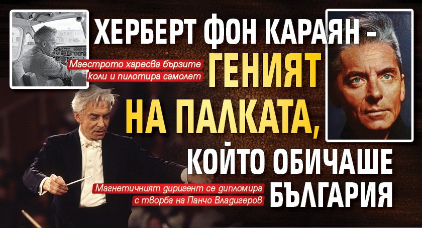 Херберт фон Караян – геният на палката, който обичаше България