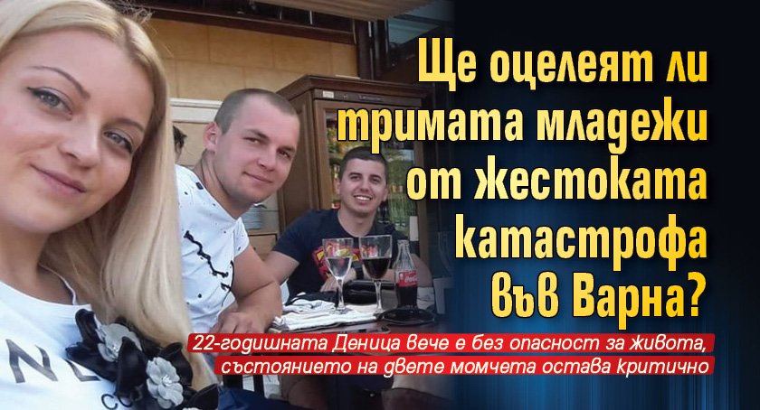 Ще оцелеят ли тримата младежи от жестоката катастрофа във Варна?
