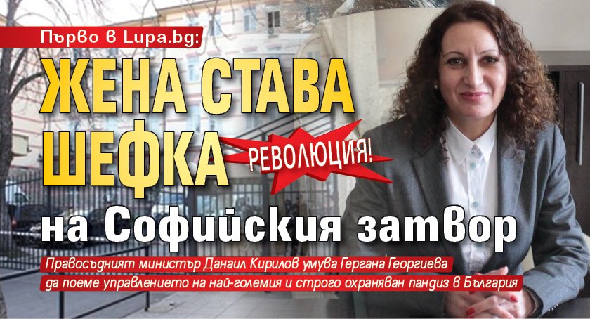 Първо в Lupa.bg: Революция! Жена става шефка на Софийския затвор
