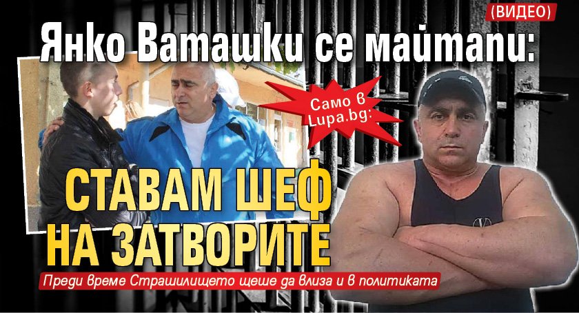 Само в Lupa.bg: Янко Ваташки се майтапи: Ставам шеф на затворите (ВИДЕО)