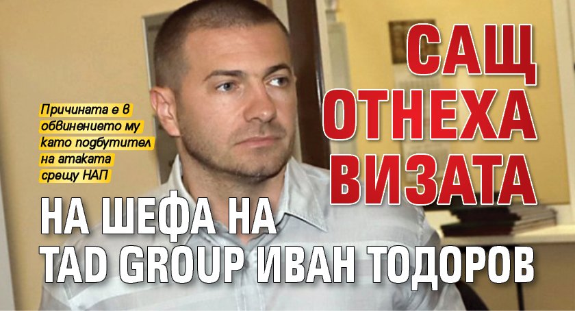 САЩ отнеха визата на шефа на TAD Group Иван Тодоров