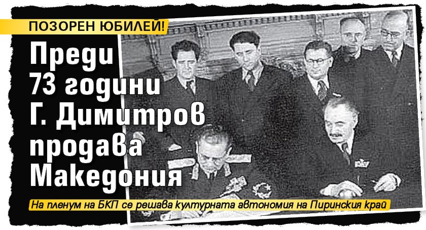 ПОЗОРЕН ЮБИЛЕЙ! Преди 73 години Г. Димитров продава Македония