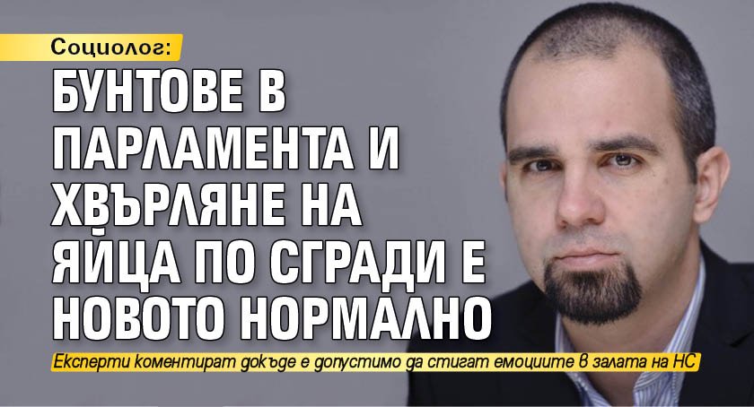 Социолог: Бунтове в парламента и хвърляне на яйца по сгради е новото нормално