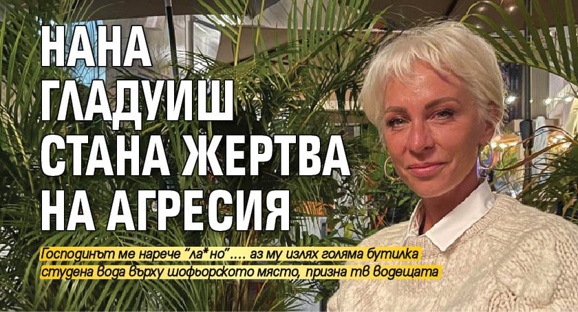 Нана Гладуиш стана жертва на агресия