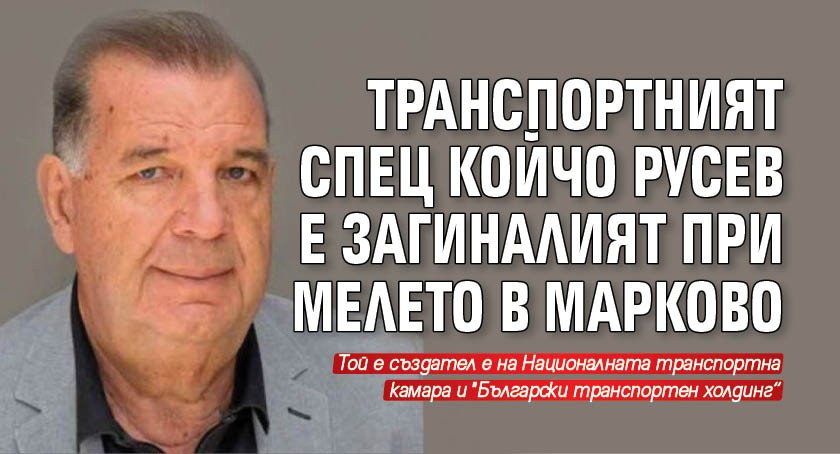 Транспортният спец Койчо Русев е загиналият при мелето в Марково